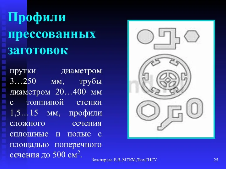 Золотарева Е.В.,МТКМ,ТюмГНГУ Профили прессованных заготовок прутки диаметром 3…250 мм, трубы диаметром 20…400