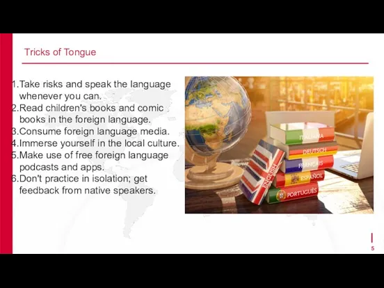 Tricks of Tongue Take risks and speak the language whenever you can.