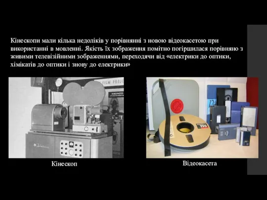 Кінескопи мали кілька недоліків у порівнянні з новою відеокасетою при використанні в