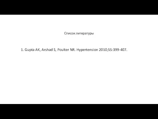 Список литературы 1. Gupta AK, Arshad S, Poulter NR. Hypertension 2010;55:399-407.
