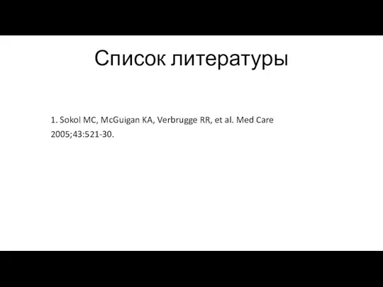 Список литературы 1. Sokol MC, McGuigan KA, Verbrugge RR, et al. Med Care 2005;43:521-30.