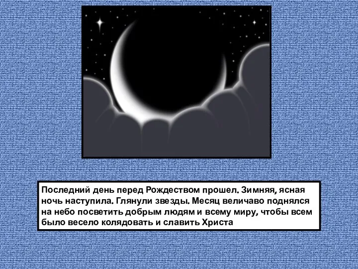 Последний день перед Рождеством прошел. Зимняя, ясная ночь наступила. Глянули звезды. Месяц