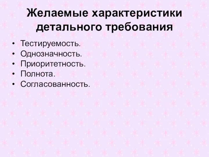 Желаемые характеристики детального требования Тестируемость. Однозначность. Приоритетность. Полнота. Согласованность.