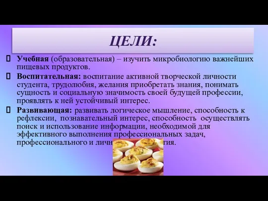 Учебная (образовательная) – изучить микробиологию важнейших пищевых продуктов. Воспитательная: воспитание активной творческой