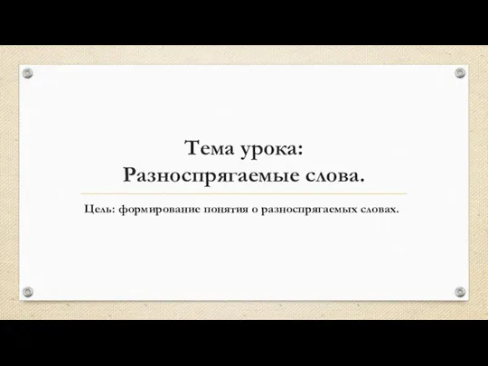 Тема урока: Разноспрягаемые слова. Цель: формирование понятия о разноспрягаемых словах.