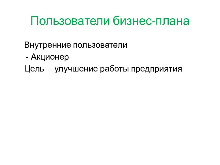 Пользователи бизнес-плана Внутренние пользователи Акционер Цель – улучшение работы предприятия