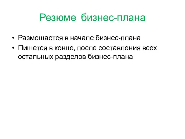 Резюме бизнес-плана Размещается в начале бизнес-плана Пишется в конце, после составления всех остальных разделов бизнес-плана