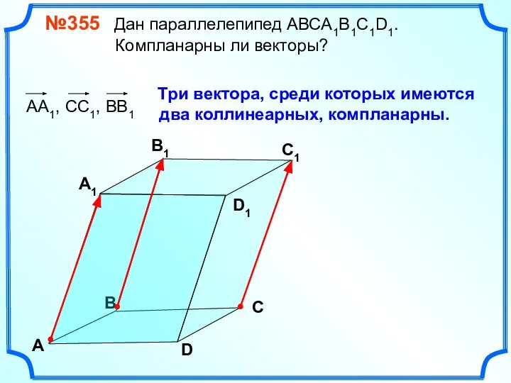 №355 Дан параллелепипед АВСA1B1C1D1. Компланарны ли векторы? В А В1 С1 D1