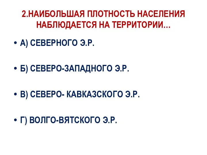 2.НАИБОЛЬШАЯ ПЛОТНОСТЬ НАСЕЛЕНИЯ НАБЛЮДАЕТСЯ НА ТЕРРИТОРИИ… А) СЕВЕРНОГО Э.Р. Б) СЕВЕРО-ЗАПАДНОГО Э.Р.