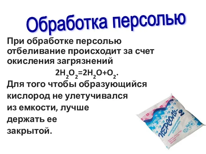 При обработке персолью отбеливание происходит за счет окисления загрязнений 2H2O2=2H2O+O2. Для того