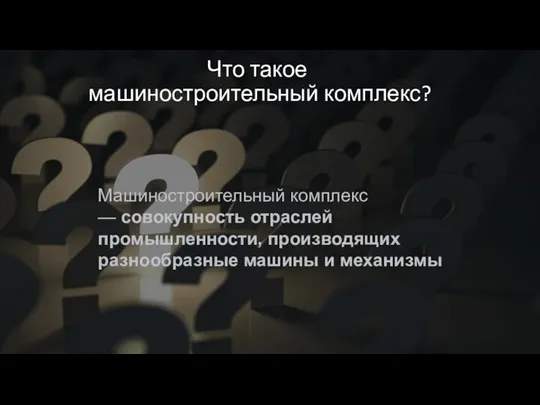 Что такое машиностроительный комплекс? Машиностроительный комплекс — совокупность отраслей промышленности, производящих разнообразные машины и механизмы