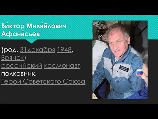 Ви́ктор Миха́йлович Афана́сьев (род. 31декабря 1948, Брянск) российский космонавт, полковник, Герой Советского Союза