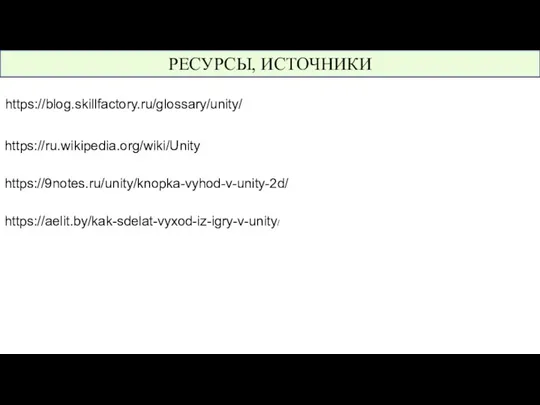 РЕСУРСЫ, ИСТОЧНИКИ https://blog.skillfactory.ru/glossary/unity/ https://9notes.ru/unity/knopka-vyhod-v-unity-2d/ https://ru.wikipedia.org/wiki/Unity https://aelit.by/kak-sdelat-vyxod-iz-igry-v-unity/