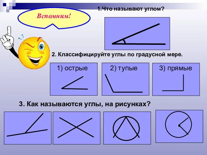 1.Что называют углом? 2. Классифицируйте углы по градусной мере. 3. Как называются углы, на рисунках?