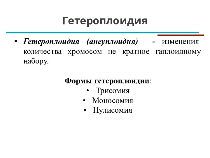 Гетероплоидия Гетероплоидия (анеуплоидия) - изменения количества хромосом не кратное гаплоидному набору. Формы гетероплоидии: Трисомия Моносомия Нулисомия