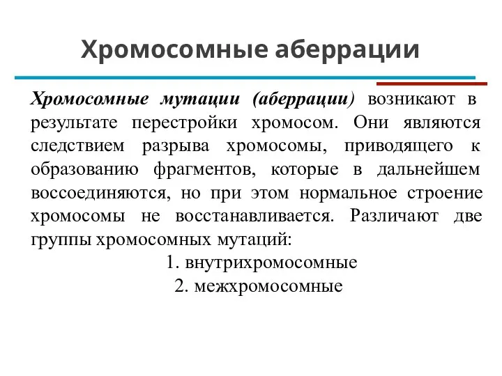 Хромосомные аберрации Хромосомные мутации (аберрации) возникают в результате перестройки хромосом. Они являются