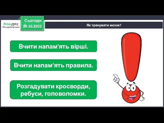 19.10.2022 Сьогодні Як тренувати мозок? Вчити напам’ять вірші. Вчити напам’ять правила. Розгадувати кросворди, ребуси, головоломки.