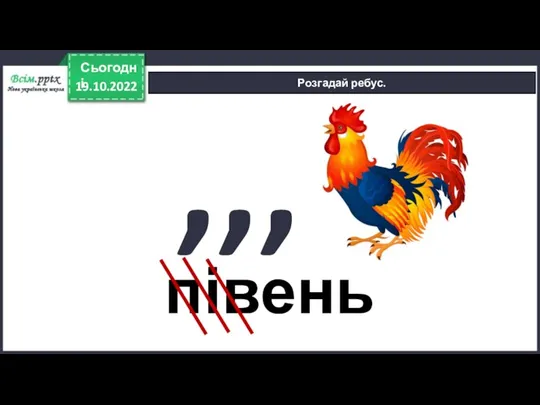 19.10.2022 Сьогодні Розгадай ребус. ,,, півень