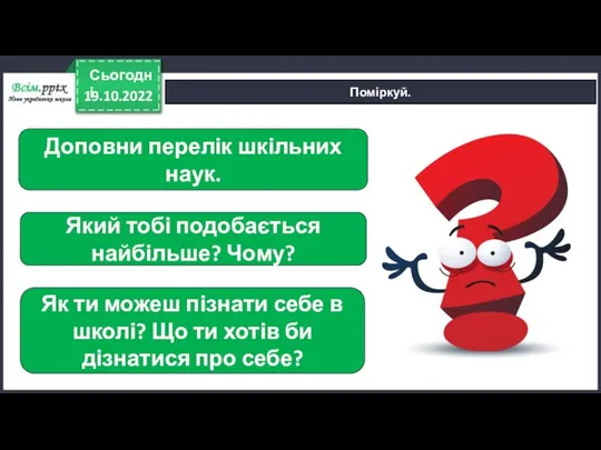 19.10.2022 Сьогодні Поміркуй. Доповни перелік шкільних наук. Який тобі подобається найбільше? Чому?