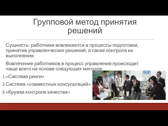 Групповой метод принятия решений Сущность: работники вовлекаются в процессы подготовки, принятия управленческих