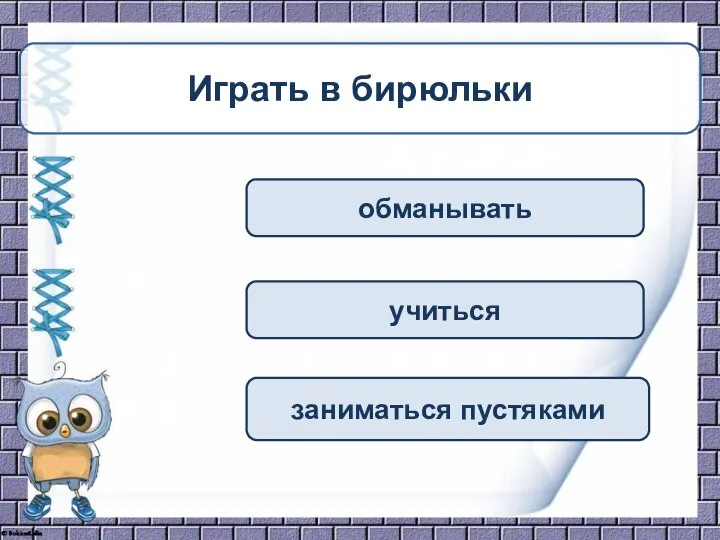 обманывать учиться заниматься пустяками Играть в бирюльки