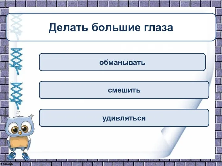 удивляться смешить обманывать Делать большие глаза