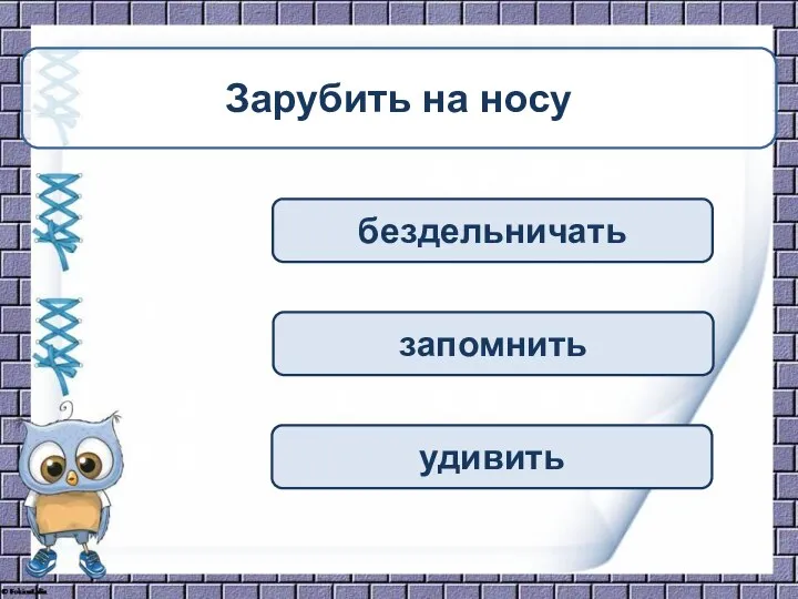 бездельничать запомнить удивить Зарубить на носу