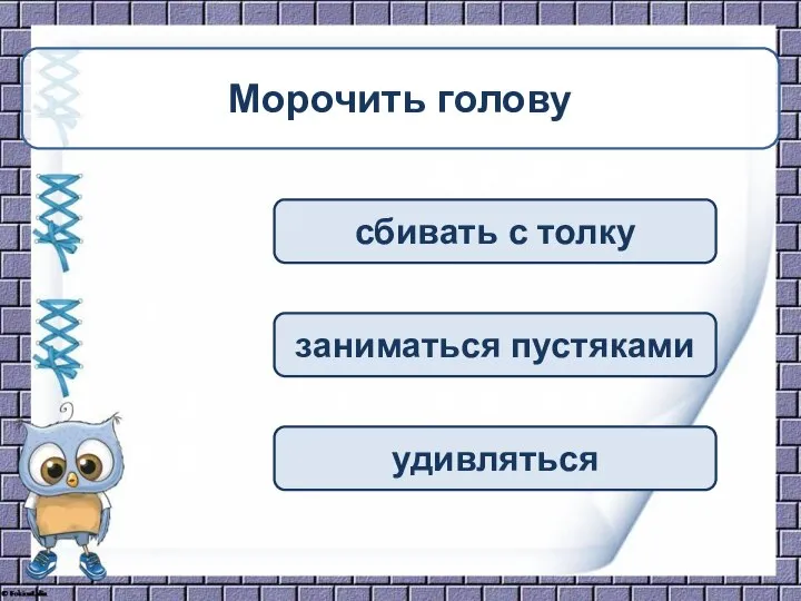 сбивать с толку заниматься пустяками удивляться Морочить голову