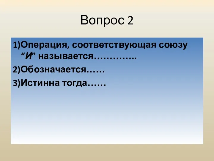 Вопрос 2 1)Операция, соответствующая союзу “И” называется………….. 2)Обозначается…… 3)Истинна тогда……