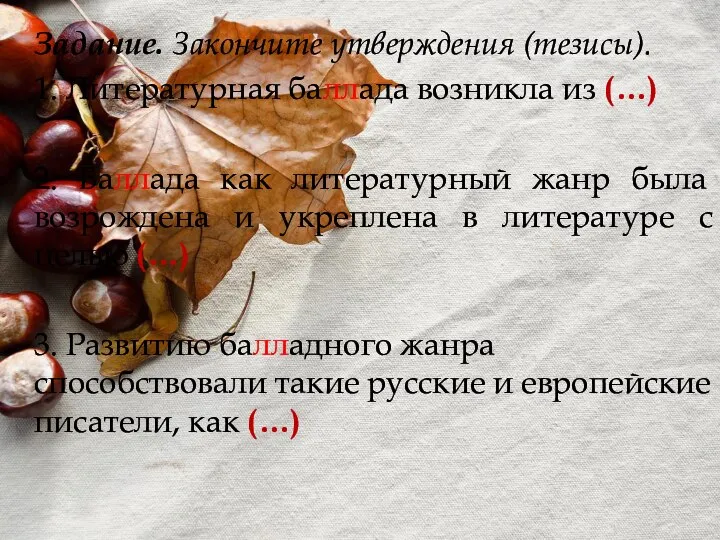 Задание. Закончите утверждения (тезисы). 1. Литературная баллада возникла из (…) 2. Баллада