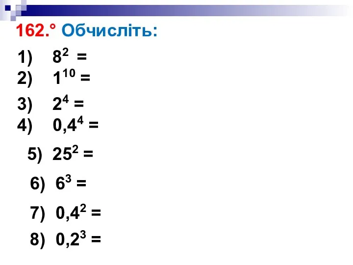 162.° Обчисліть: 82 = 110 = 24 = 0,44 = 5) 252