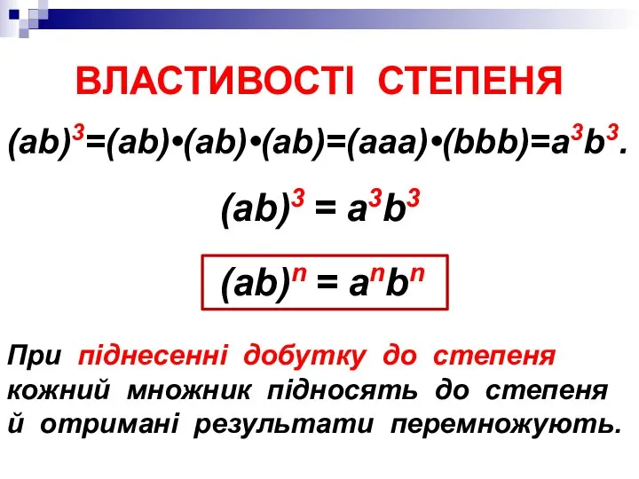 (ab)3=(ab)•(ab)•(ab)=(aaa)•(bbb)=a3b3. ВЛАСТИВОСТІ СТЕПЕНЯ При піднесенні добутку до степеня кожний множник підносять до