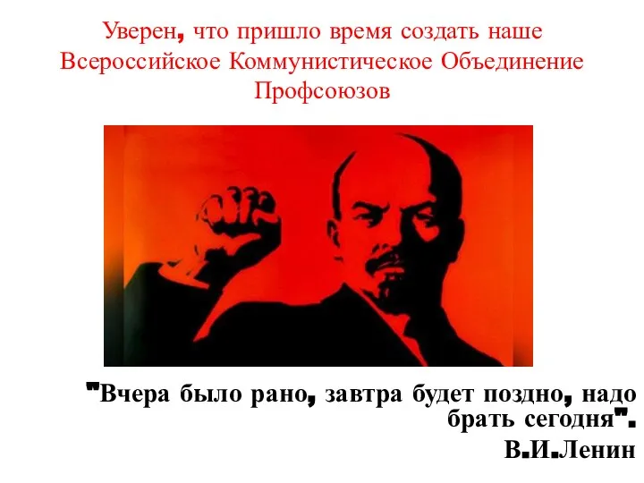 Уверен, что пришло время создать наше Всероссийское Коммунистическое Объединение Профсоюзов "Вчера было
