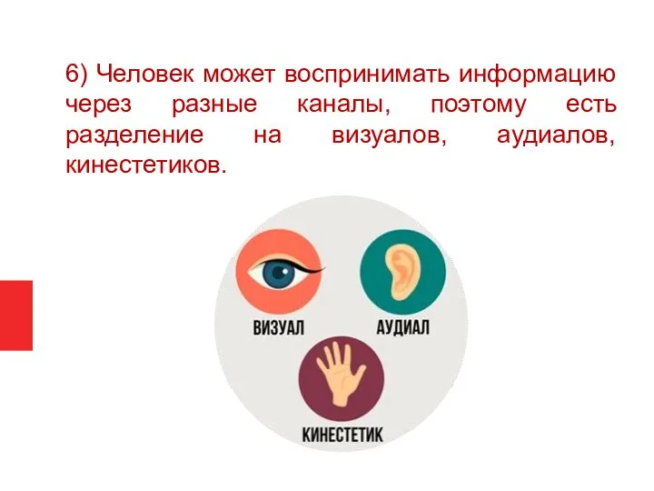 6) Человек может воспринимать информацию через разные каналы, поэтому есть разделение на визуалов, аудиалов, кинестетиков.