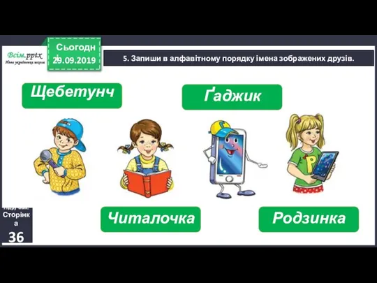 29.09.2019 Сьогодні 5. Запиши в алфавітному порядку імена зображених друзів. Підручник. Сторінка 36