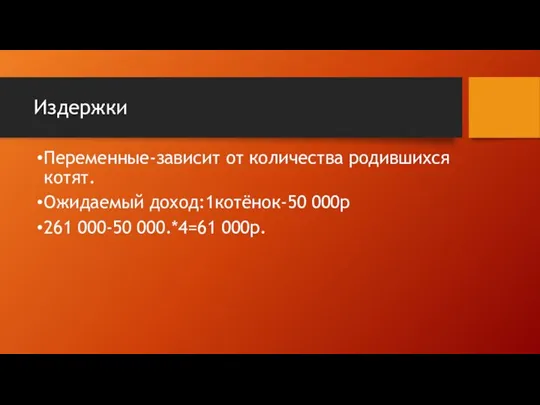 Издержки Переменные-зависит от количества родившихся котят. Ожидаемый доход:1котёнок-50 000р 261 000-50 000.*4=61 000р.