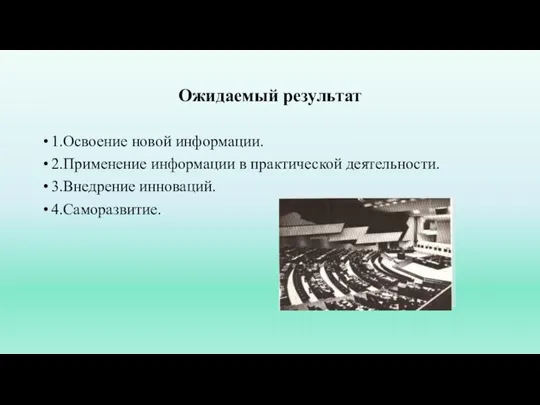 Ожидаемый результат 1.Освоение новой информации. 2.Применение информации в практической деятельности. 3.Внедрение инноваций. 4.Саморазвитие.