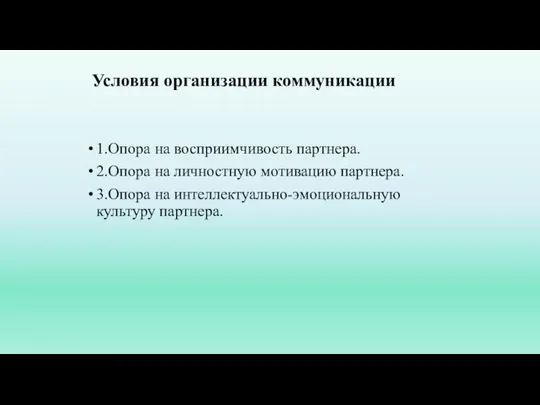 Условия организации коммуникации 1.Опора на восприимчивость партнера. 2.Опора на личностную мотивацию партнера.