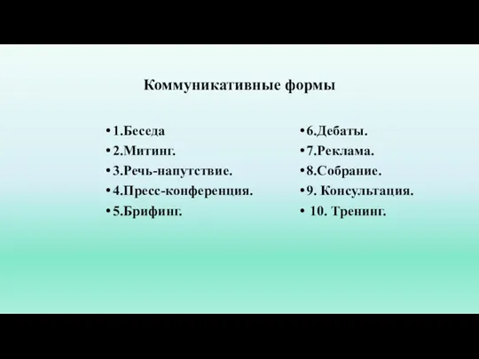 Коммуникативные формы 1.Беседа 2.Митинг. 3.Речь-напутствие. 4.Пресс-конференция. 5.Брифинг. 6.Дебаты. 7.Реклама. 8.Собрание. 9. Консультация. 10. Тренинг.