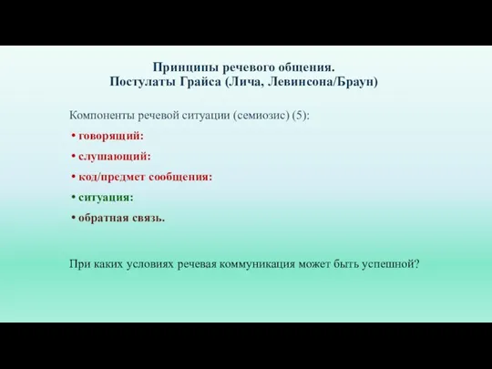 Принципы речевого общения. Постулаты Грайса (Лича, Левинсона/Браун) Компоненты речевой ситуации (семиозис) (5):