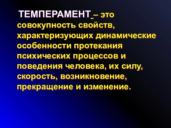 ТЕМПЕРАМЕНТ – это совокупность свойств, характеризующих динамические особенности протекания психических процессов и