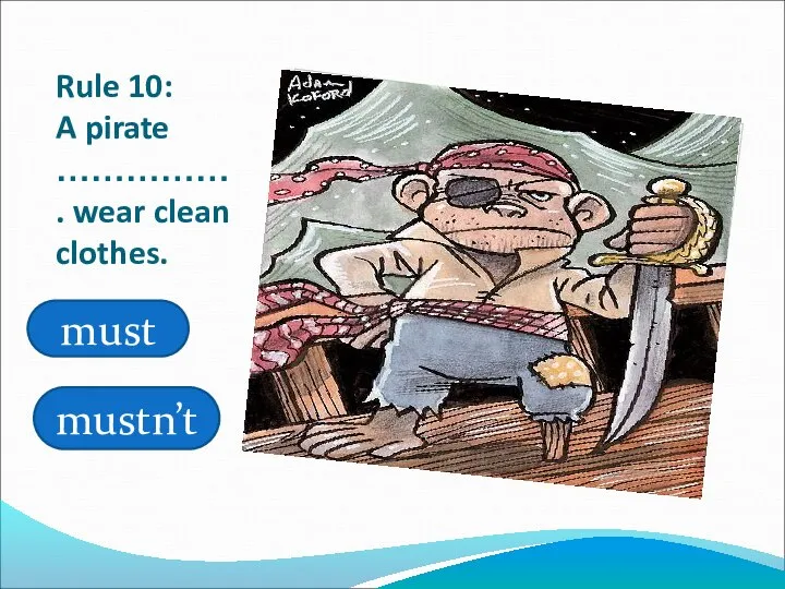 Rule 10: A pirate ……………. wear clean clothes. must mustn’t