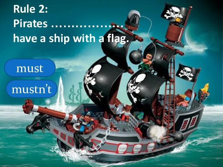 Rule 2: Pirates ……………… have a ship with a flag. must mustn’t