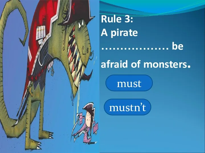 Rule 3: A pirate ……………… be afraid of monsters. must mustn’t