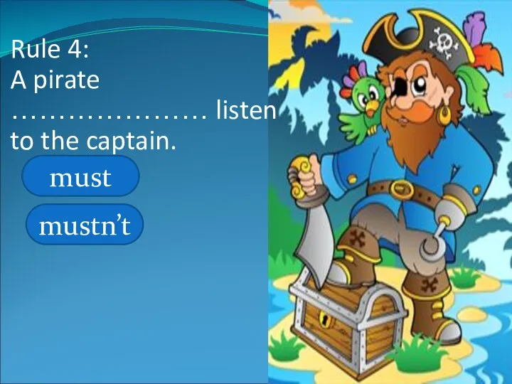 A A Rule 4: A pirate ………………… listen to the captain. must mustn’t