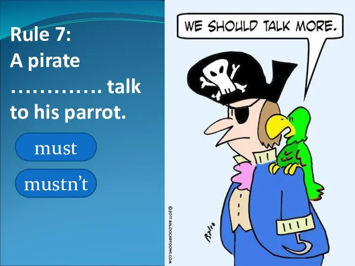 Rule 7: A pirate …………. talk to his parrot. must mustn’t