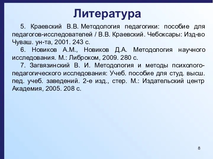 Литература 5. Краевский В.В. Методология педагогики: пособие для педагогов-исследователей / В.В. Краевский.