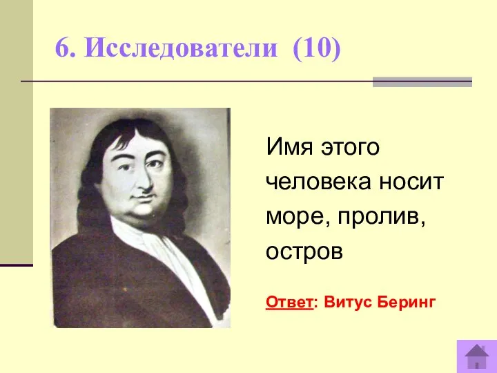 6. Исследователи (10) Имя этого человека носит море, пролив, остров Ответ: Витус Беринг