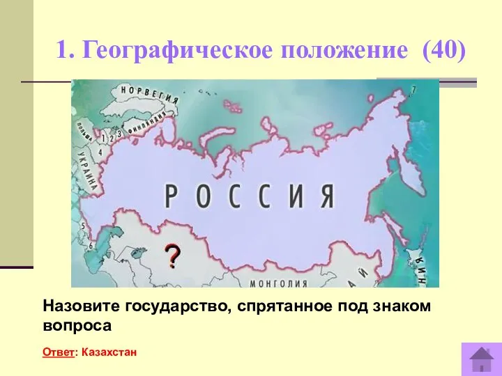 1. Географическое положение (40) Назовите государство, спрятанное под знаком вопроса Ответ: Казахстан