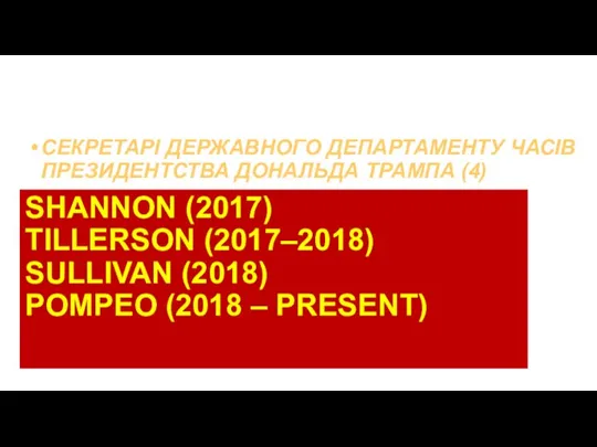 SHANNON (2017) TILLERSON (2017–2018) SULLIVAN (2018) POMPEO (2018 – PRESENT) СЕКРЕТАРІ ДЕРЖАВНОГО